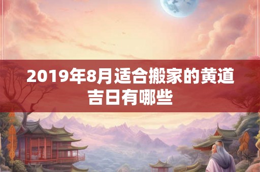 2019年8月适合搬家的黄道吉日有哪些