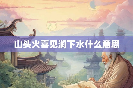 山头火喜见涧下水什么意思 山头火喜见涧下水什么意思
