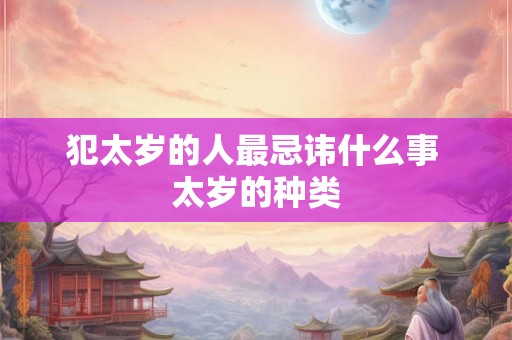 犯太岁的人最忌讳什么事 太岁的种类