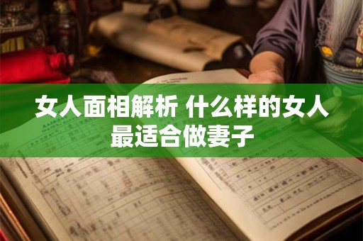 女人面相解析 什么样的女人最适合做妻子 女人面相解析 什么样的女人最适合做妻子
