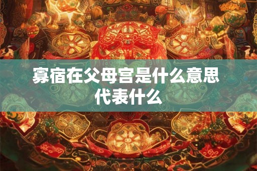 寡宿在父母宫是什么意思 代表什么 寡宿在父母宫是什么意思 代表什么