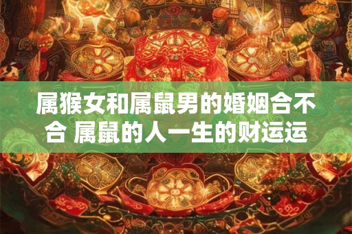 属猴女和属鼠男的婚姻合不合 属鼠的人一生的财运运势如何