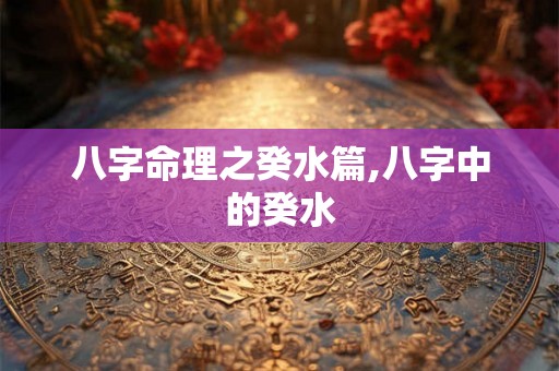 八字命理之癸水篇,八字中的癸水