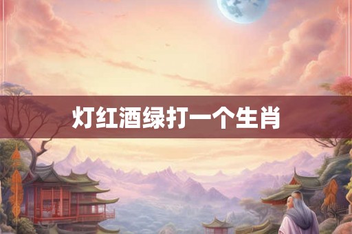 灯红酒绿打一个生肖