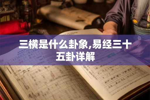三横是什么卦象,易经三十五卦详解 三横是什么卦象,易经三十五卦详解