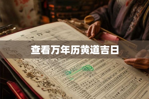 查看万年历黄道吉日 查看万年历黄道吉日
