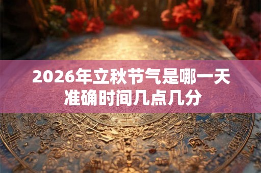 2026年立秋节气是哪一天 准确时间几点几分