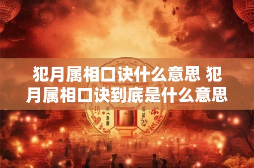 犯月属相口诀什么意思 犯月属相口诀到底是什么意思