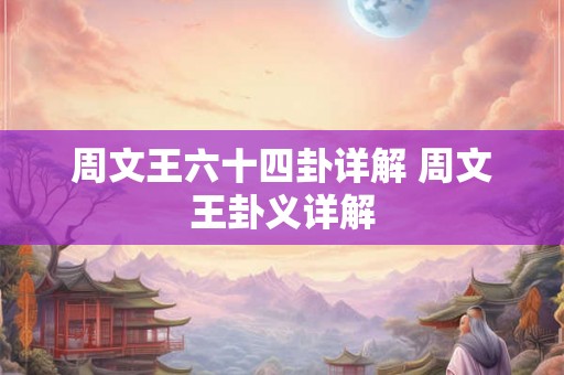周文王六十四卦详解 周文王卦义详解 周文王六十四卦详解 周文王卦义详解