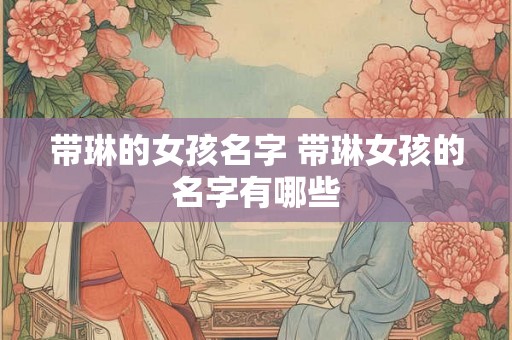 带琳的女孩名字 带琳女孩的名字有哪些
