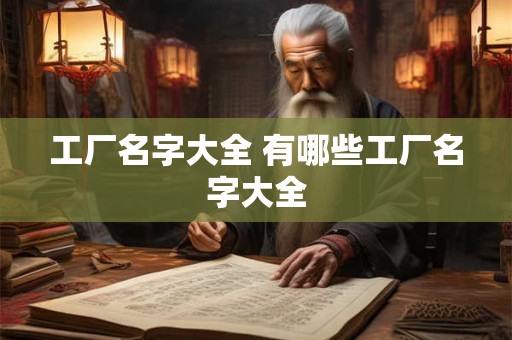 工厂名字大全 有哪些工厂名字大全