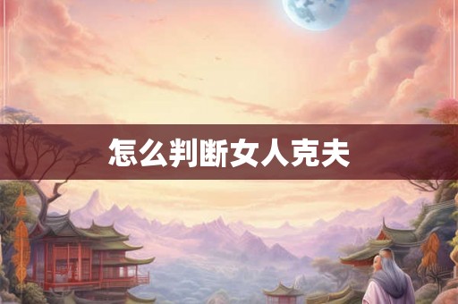 怎么判断女人克夫 怎么判断女人克夫