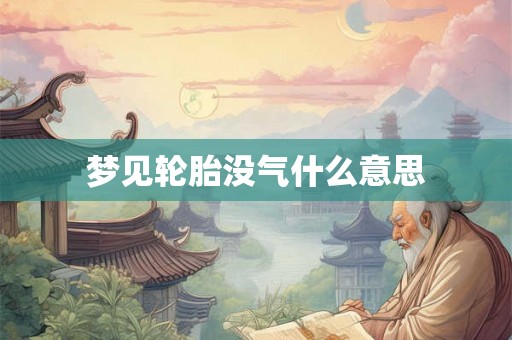 梦见轮胎没气什么意思