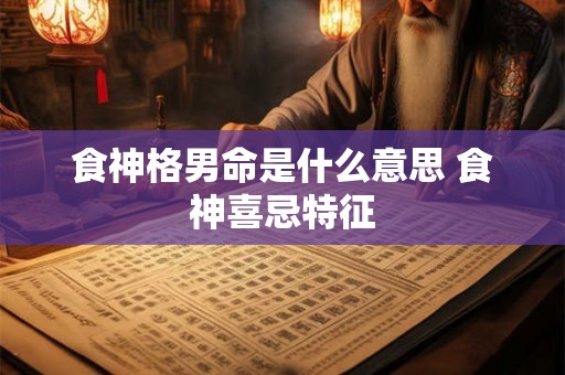 食神格男命是什么意思 食神喜忌特征