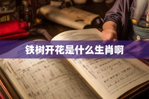 铁树开花是什么生肖啊 铁树开花是什么生肖啊