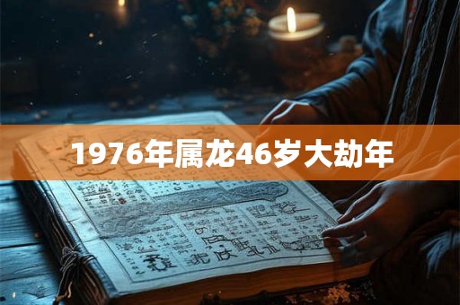 1976年属龙46岁大劫年