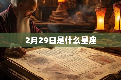 2月29日是什么星座 2月29日是什么星座