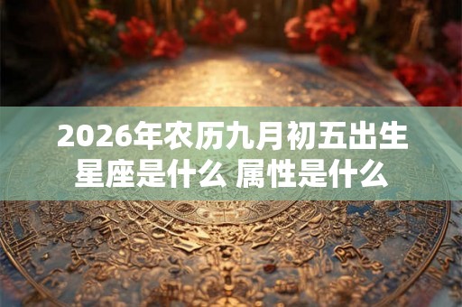 2026年农历九月初五出生星座是什么 属性是什么