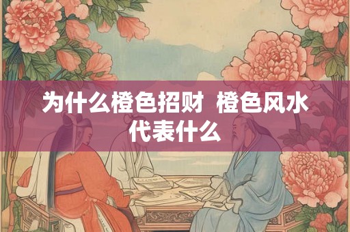 为什么橙色招财  橙色风水代表什么