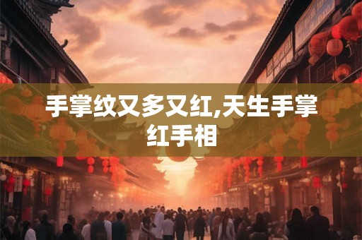 手掌纹又多又红,天生手掌红手相