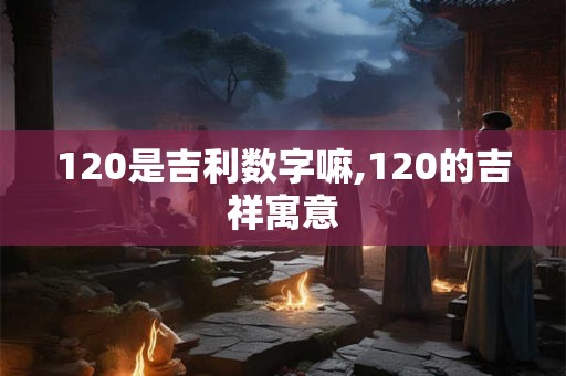 120是吉利数字嘛,120的吉祥寓意