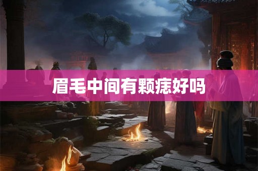 眉毛中间有颗痣好吗