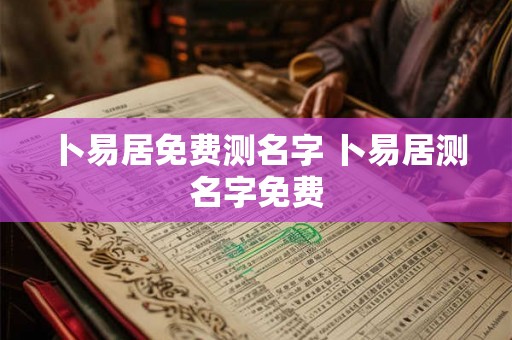 卜易居免费测名字 卜易居测名字免费