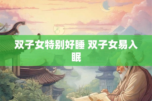 双子女特别好睡 双子女易入眠 双子女特别好睡 双子女易入眠
