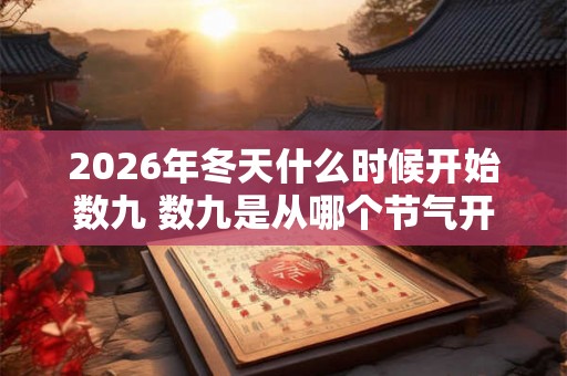 2026年冬天什么时候开始数九 数九是从哪个节气开始 2026年冬天什么时候开始数九 数九是从哪个节气开始
