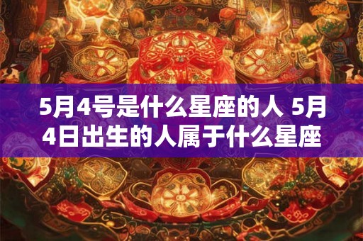 5月4号是什么星座的人 5月4日出生的人属于什么星座