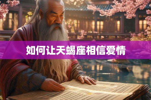 如何让天蝎座相信爱情