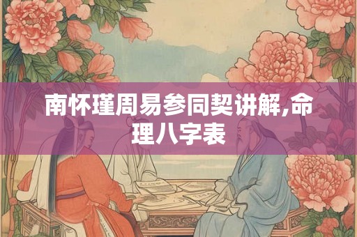 南怀瑾周易参同契讲解,命理八字表 南怀瑾周易参同契讲解,命理八字表