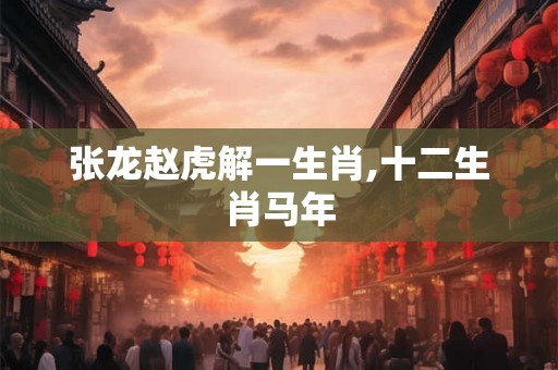 张龙赵虎解一生肖,十二生肖马年