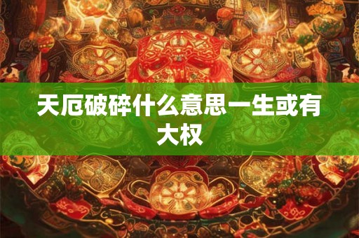 天厄破碎什么意思一生或有大权