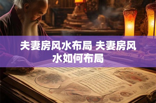 夫妻房风水布局 夫妻房风水如何布局