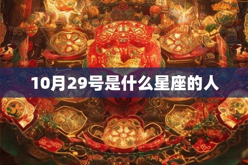 10月29号是什么星座的人 10月29号是什么星座的人