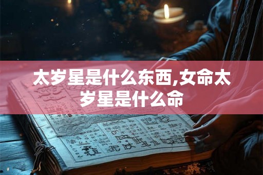 太岁星是什么东西,女命太岁星是什么命