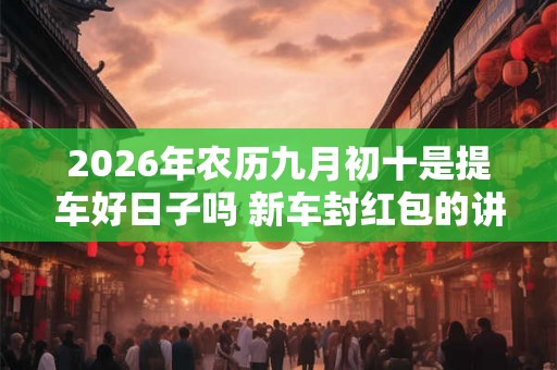 2026年农历九月初十是提车好日子吗 新车封红包的讲究