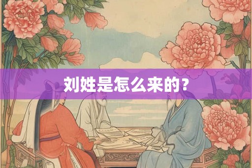 刘姓是怎么来的？
