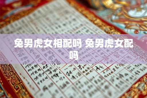 兔男虎女相配吗 兔男虎女配吗