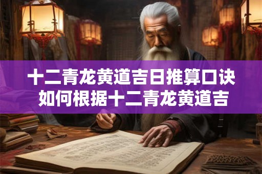 十二青龙黄道吉日推算口诀 如何根据十二青龙黄道吉日推算口诀计算黄历吉日