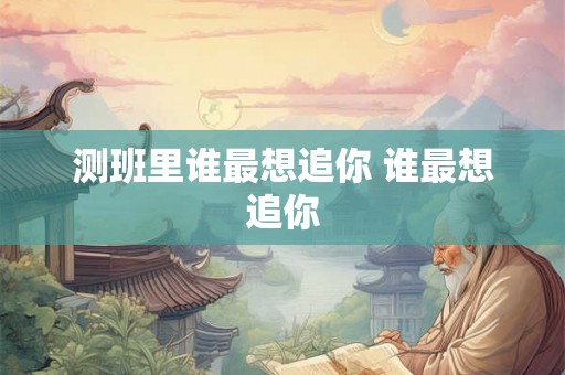 测班里谁最想追你 谁最想追你
