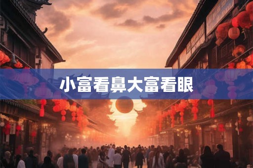 小富看鼻大富看眼