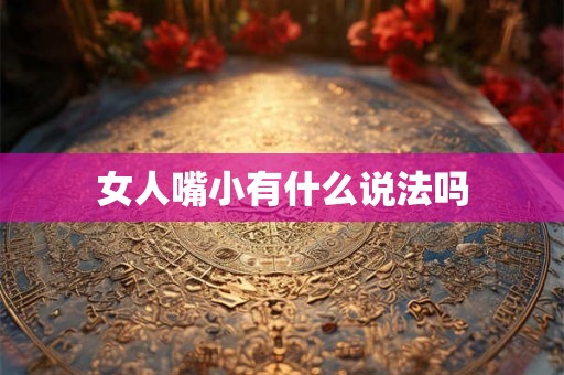 女人嘴小有什么说法吗 女人嘴小有什么说法吗