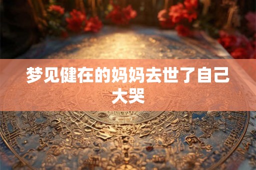 梦见健在的妈妈去世了自己大哭