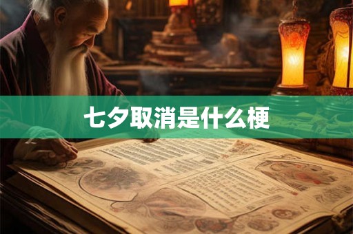七夕取消是什么梗 七夕取消是什么梗