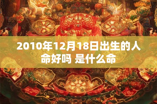 2010年12月18日出生的人命好吗 是什么命