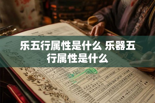 乐五行属性是什么 乐器五行属性是什么 乐五行属性是什么 乐器五行属性是什么