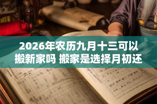 2026年农历九月十三可以搬新家吗 搬家是选择月初还是月尾 2026年农历九月十三可以搬新家吗 搬家是选择月初还是月尾