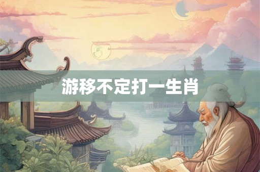 游移不定打一生肖
